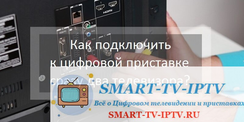 Как подключить к цифровой приставке сразу два телевизора?